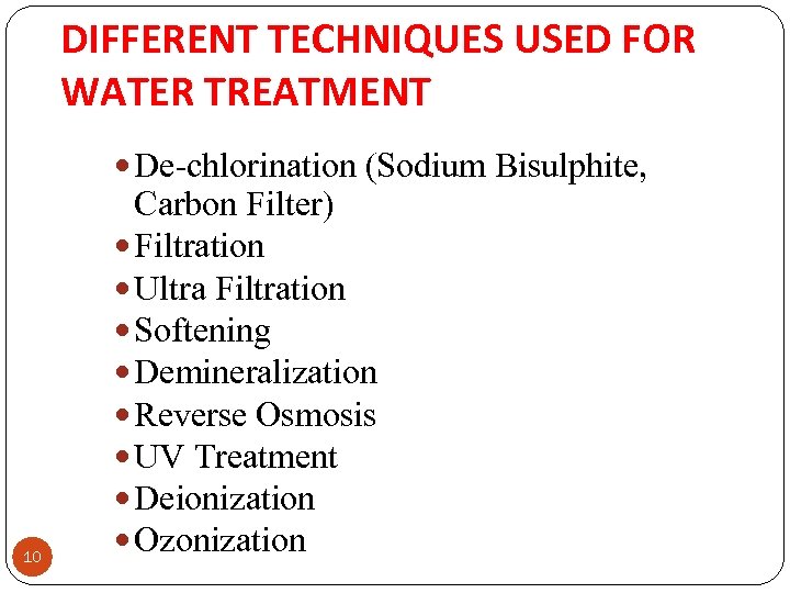 DIFFERENT TECHNIQUES USED FOR WATER TREATMENT De-chlorination (Sodium Bisulphite, 10 Carbon Filter) Filtration Ultra