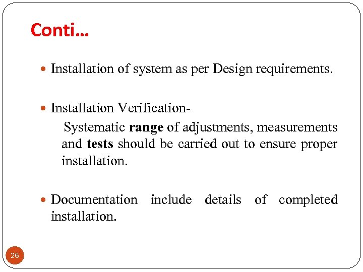 Conti… Installation of system as per Design requirements. Installation Verification- Systematic range of adjustments,