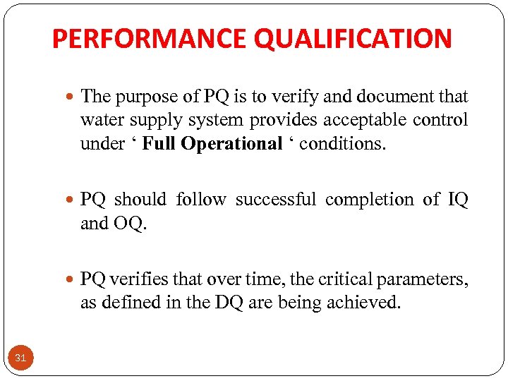PERFORMANCE QUALIFICATION PQ should follow successful completion of IQ and OQ. 31 The purpose