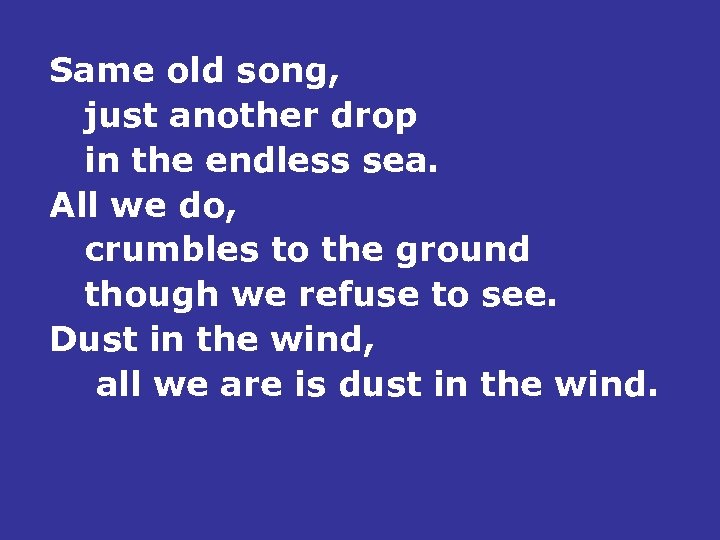 Same old song, just another drop in the endless sea. All we do, crumbles