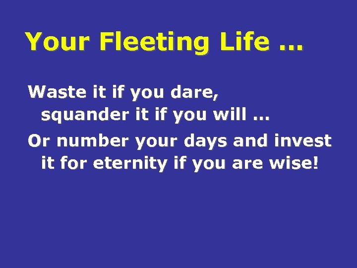 Your Fleeting Life … Waste it if you dare, squander it if you will