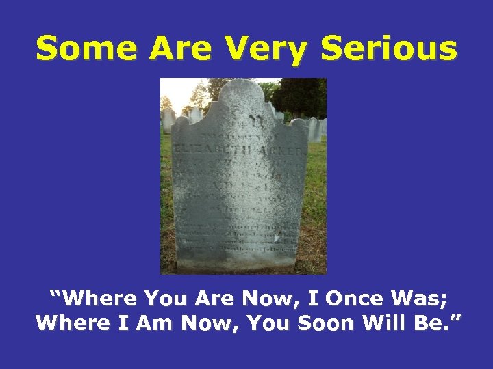 Some Are Very Serious “Where You Are Now, I Once Was; Where I Am