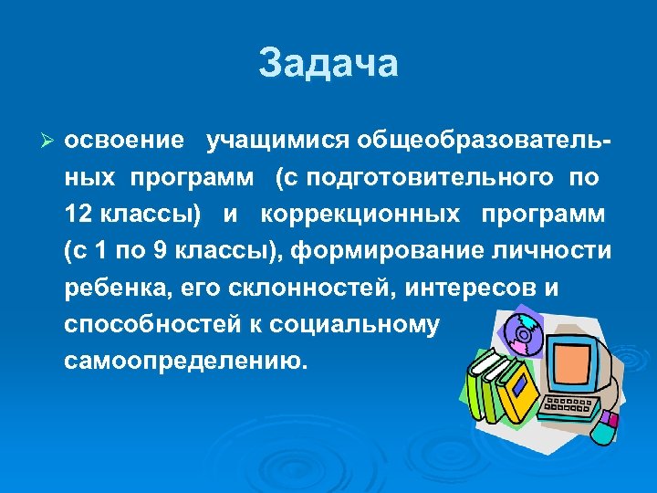 Задача Ø освоение учащимися общеобразовательных программ (с подготовительного по 12 классы) и коррекционных программ