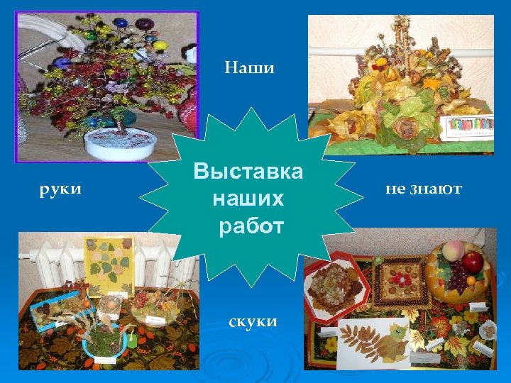 Наши руки Выставка наших работ скуки не знают 