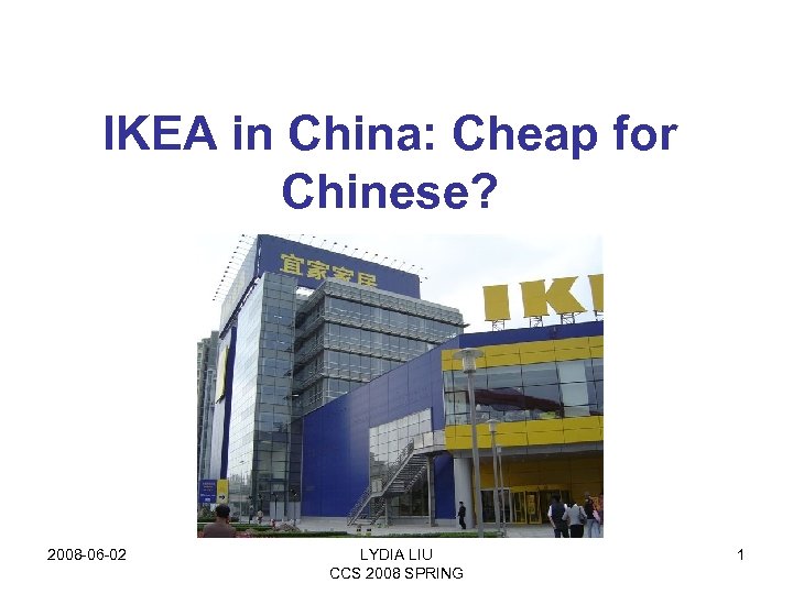 IKEA in China: Cheap for Chinese? 2008 -06 -02 LYDIA LIU CCS 2008 SPRING