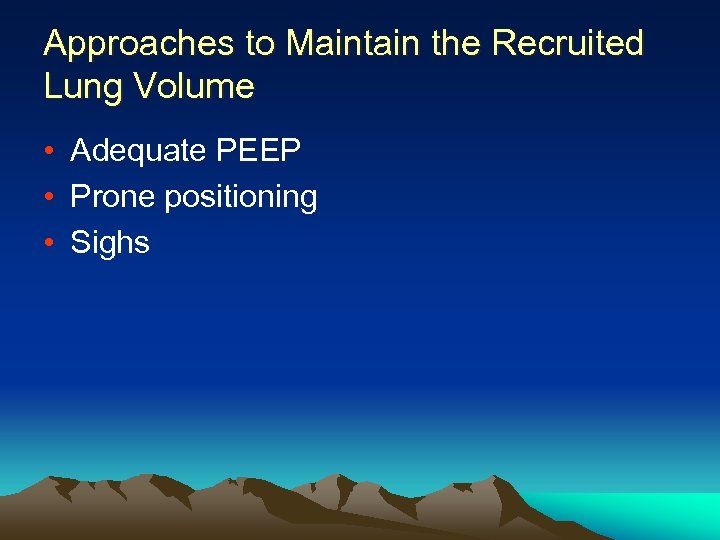 Approaches to Maintain the Recruited Lung Volume • Adequate PEEP • Prone positioning •