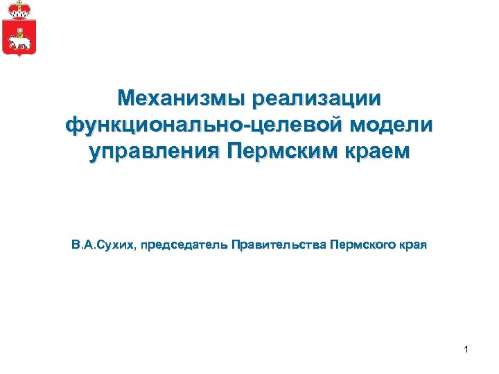 Механизмы реализации функционально-целевой модели управления Пермским краем В. А. Сухих, председатель Правительства Пермского края