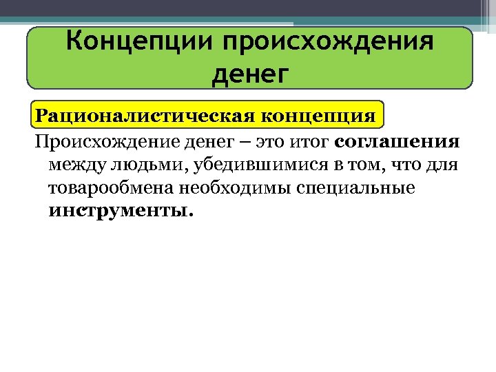 Концепции происхождения денег Рационалистическая концепция Происхождение денег – это итог соглашения между людьми, убедившимися