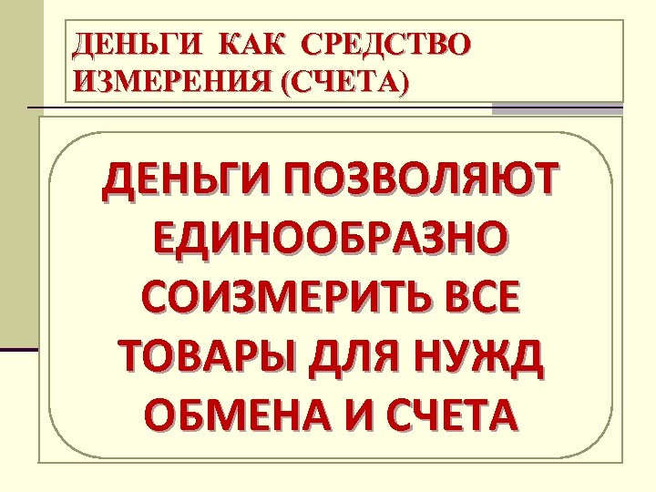 ДЕНЬГИ КАК СРЕДСТВО ИЗМЕРЕНИЯ (СЧЕТА) ДЕНЬГИ ПОЗВОЛЯЮТ 1 Т. БЕНЗИНА = 4 Т. ЕДИНООБРАЗНО