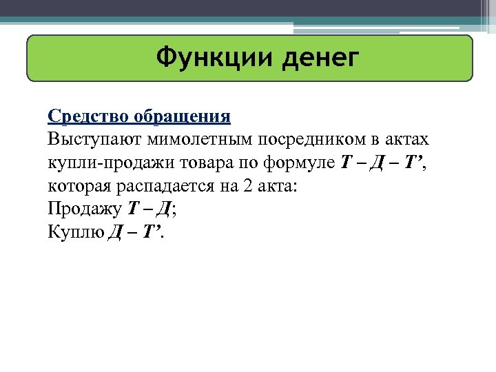 Функции денег Средство обращения Выступают мимолетным посредником в актах купли-продажи товара по формуле Т