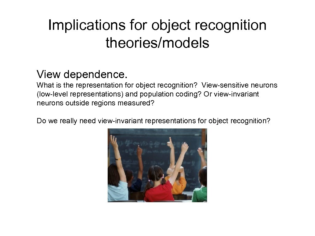 Implications for object recognition theories/models View dependence. What is the representation for object recognition?