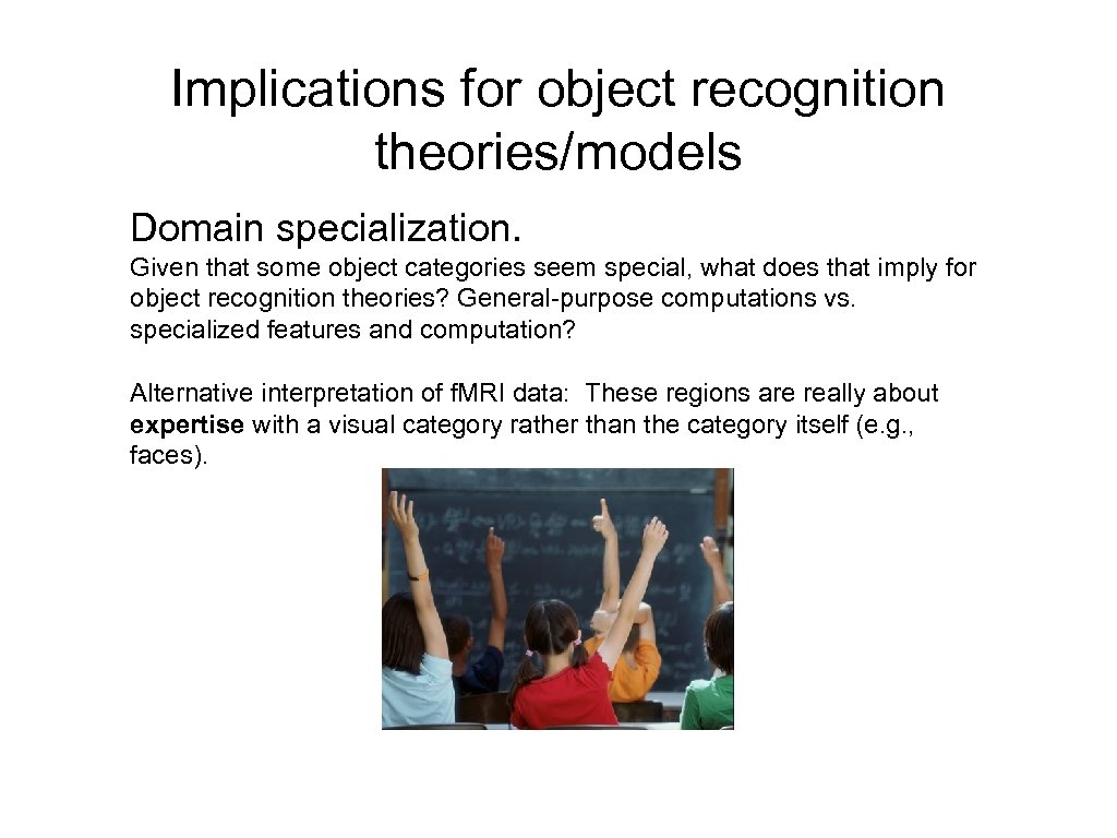 Implications for object recognition theories/models Domain specialization. Given that some object categories seem special,