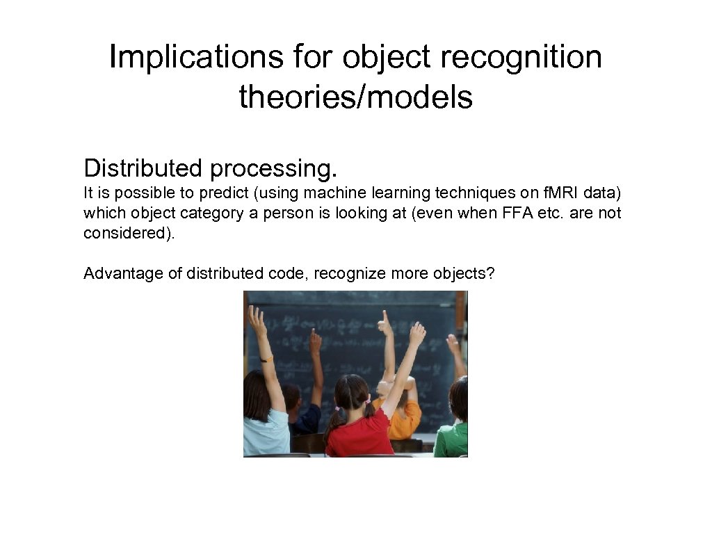 Implications for object recognition theories/models Distributed processing. It is possible to predict (using machine
