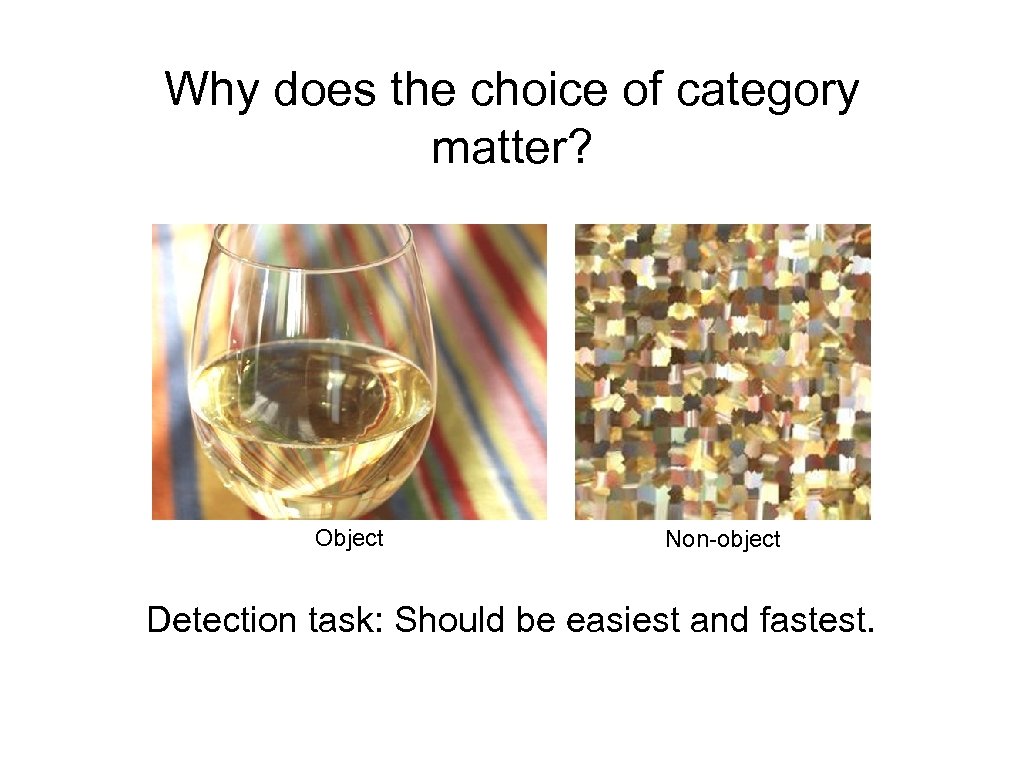 Why does the choice of category matter? Object Non-object Detection task: Should be easiest