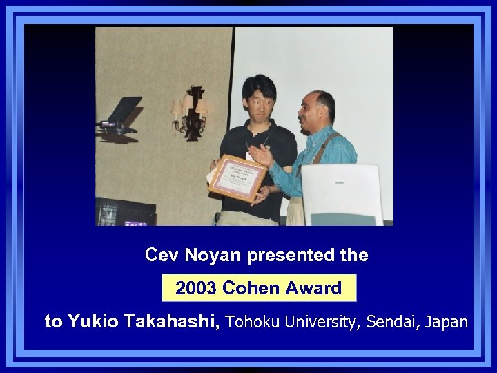 Cev Noyan presented the 2003 Cohen Award to Yukio Takahashi, Tohoku University, Sendai, Japan