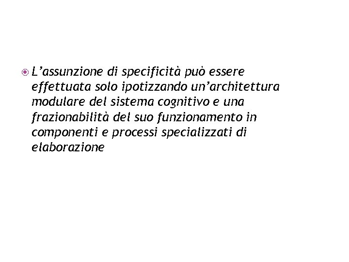  L’assunzione di specificità può essere effettuata solo ipotizzando un’architettura modulare del sistema cognitivo