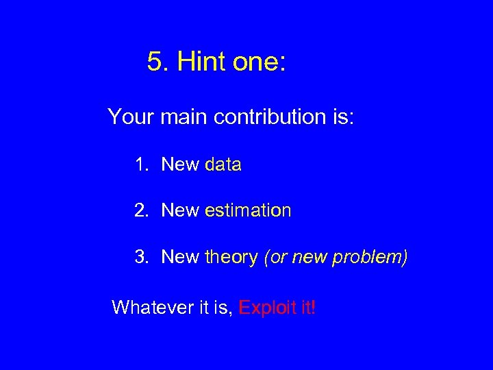 5. Hint one: Your main contribution is: 1. New data 2. New estimation 3.