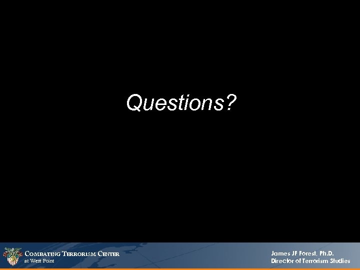 Questions? COMBATING TERRORISM CENTER at West Point James JF Forest, Ph. D. Director of