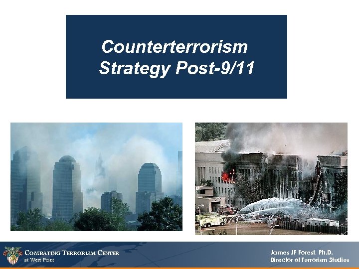 Counterterrorism Strategy Post-9/11 COMBATING TERRORISM CENTER at West Point James JF Forest, Ph. D.