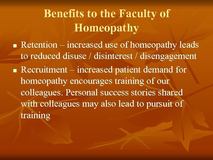 Benefits to the Faculty of Homeopathy n n Retention – increased use of homeopathy