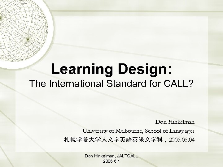 Learning Design: The International Standard for CALL? Don Hinkelman University of Melbourne, School of