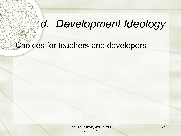 d. Development Ideology Choices for teachers and developers Don Hinkelman, JALTCALL 2006. 6. 4