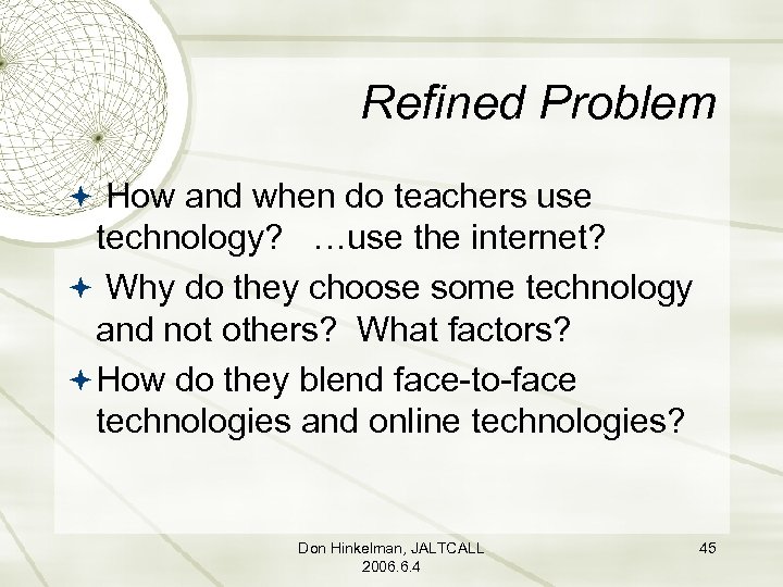 Refined Problem How and when do teachers use technology? …use the internet? Why do