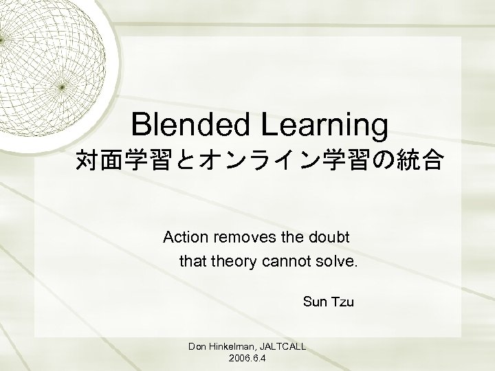 Blended Learning 対面学習とオンライン学習の統合 Action removes the doubt that theory cannot solve. Sun Tzu Don