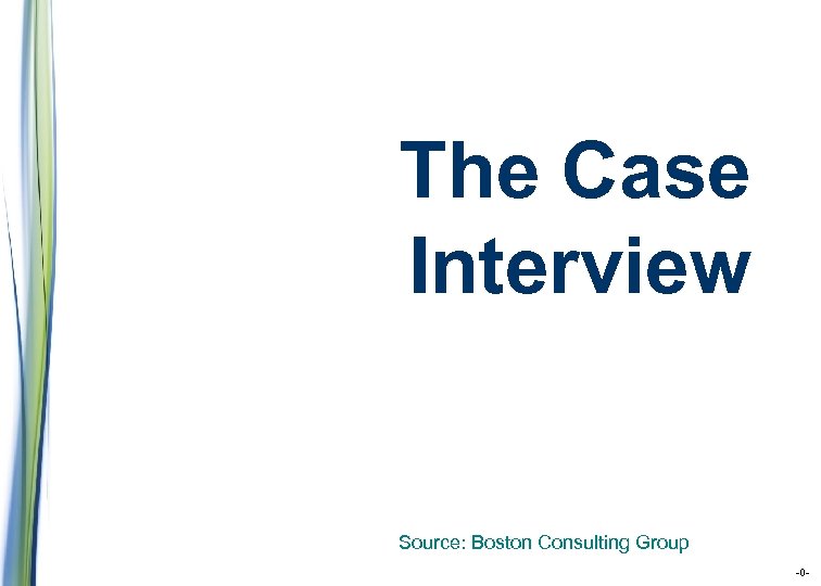 The Case Interview Source: Boston Consulting Group -0 - 