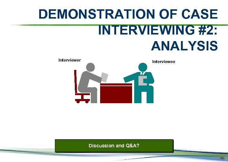 DEMONSTRATION OF CASE INTERVIEWING #2: ANALYSIS Interviewer Interviewee Discussion and Q&A? -10 - 