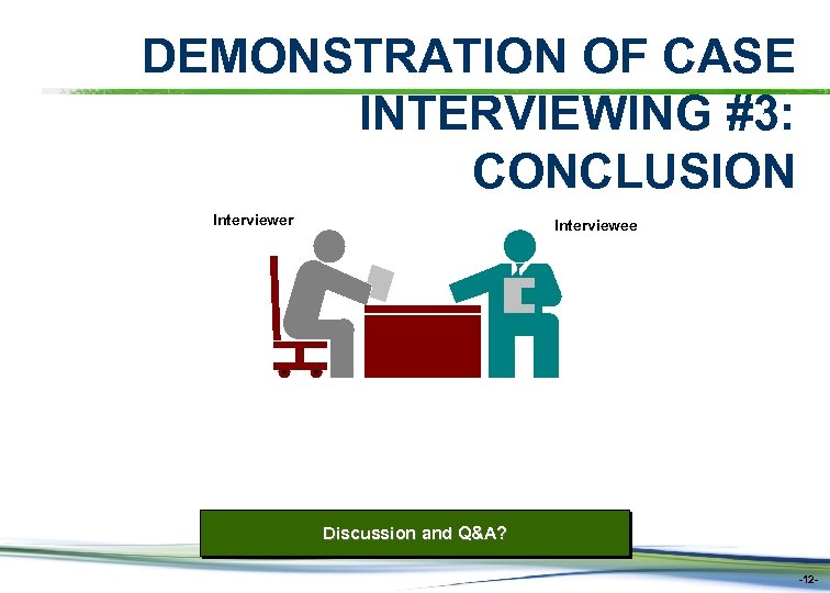 DEMONSTRATION OF CASE INTERVIEWING #3: CONCLUSION Interviewer Interviewee Discussion and Q&A? -12 - 