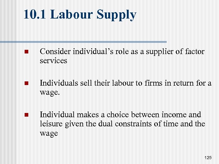 10. 1 Labour Supply n Consider individual’s role as a supplier of factor services