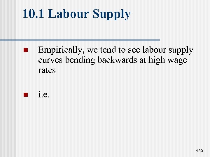 10. 1 Labour Supply n Empirically, we tend to see labour supply curves bending