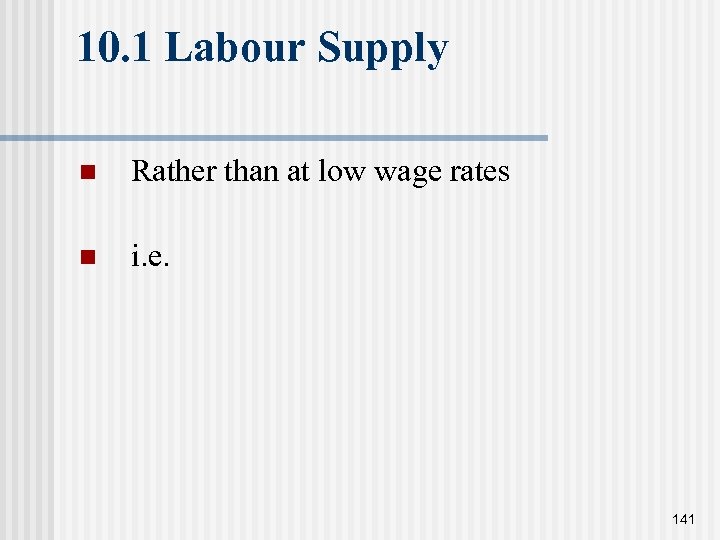 10. 1 Labour Supply n Rather than at low wage rates n i. e.