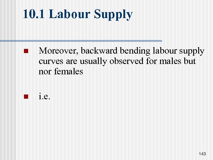 10. 1 Labour Supply n Moreover, backward bending labour supply curves are usually observed