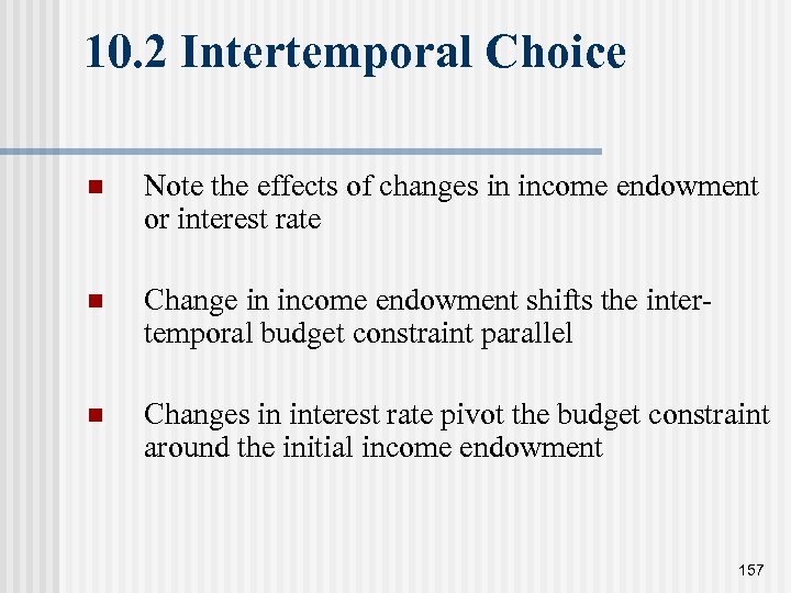 10. 2 Intertemporal Choice n Note the effects of changes in income endowment or