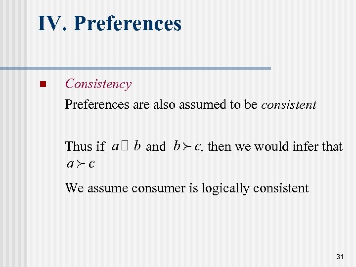 IV. Preferences n Consistency Preferences are also assumed to be consistent Thus if and