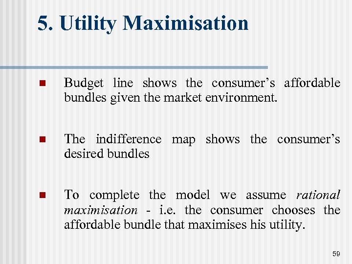 5. Utility Maximisation n Budget line shows the consumer’s affordable bundles given the market