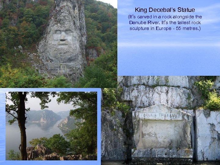 King Decebal’s Statue (It’s carved in a rock alongside the Danube River. It’s the