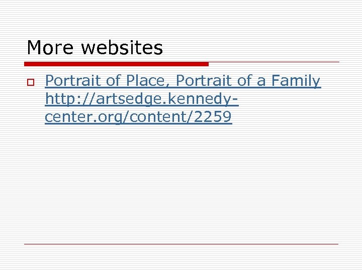 More websites o Portrait of Place, Portrait of a Family http: //artsedge. kennedycenter. org/content/2259