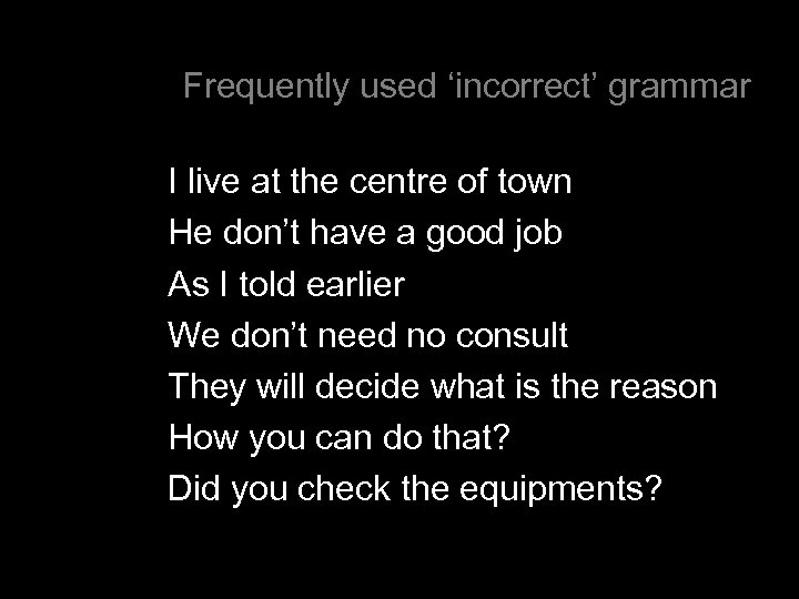 Frequently used ‘incorrect’ grammar I live at the centre of town He don’t have