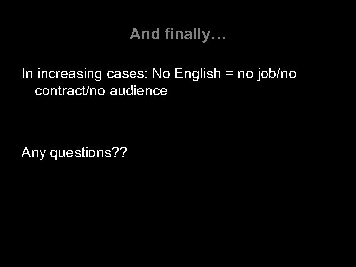 And finally… In increasing cases: No English = no job/no contract/no audience Any questions?