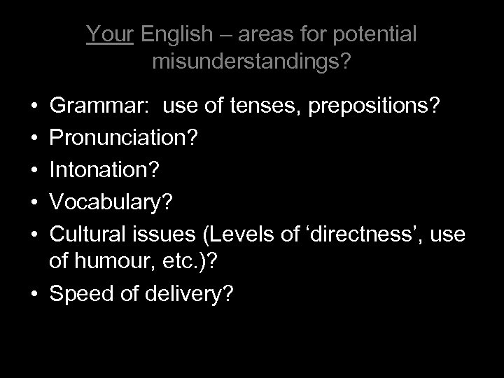 Your English – areas for potential misunderstandings? • • • Grammar: use of tenses,