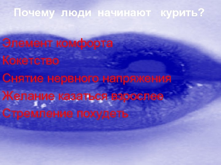 Почему люди начинают курить? Элемент комфорта Кокетство Снятие нервного напряжения Желание казаться взрослее Стремление