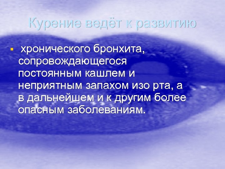 Курение ведёт к развитию § хронического бронхита, сопровождающегося постоянным кашлем и неприятным запахом изо