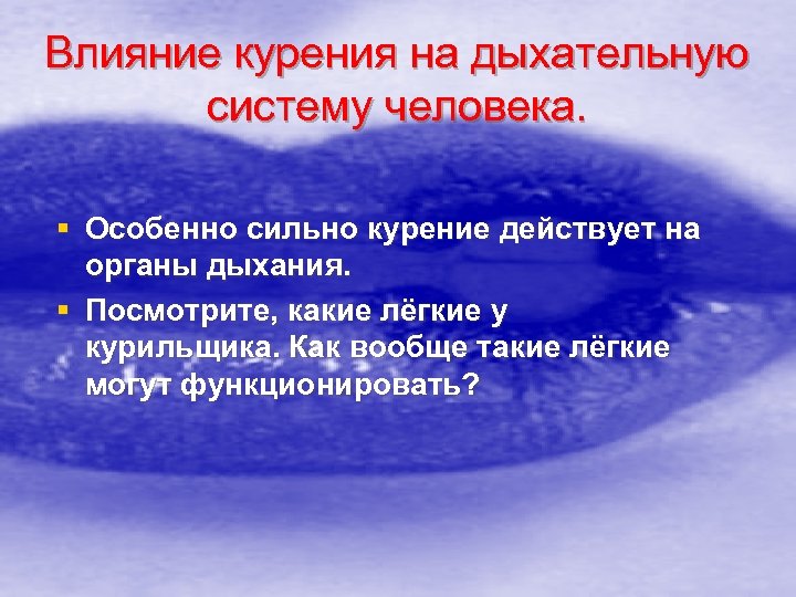 Влияние курения на дыхательную систему человека. § Особенно сильно курение действует на органы дыхания.