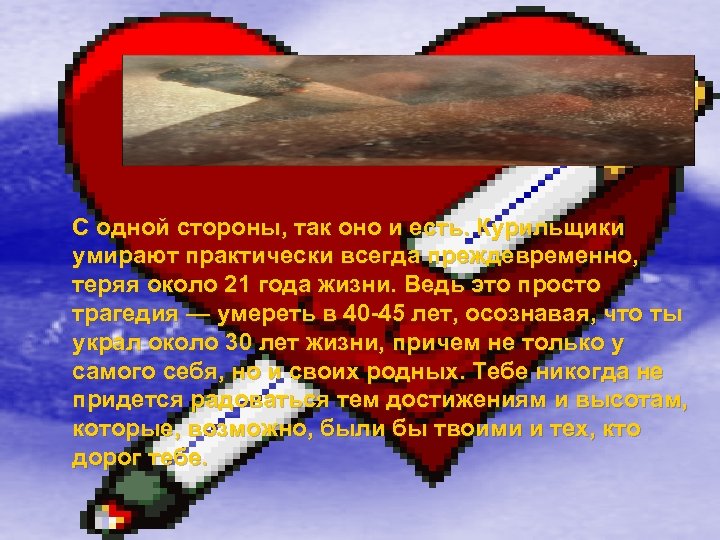 С одной стороны, так оно и есть. Курильщики умирают практически всегда преждевременно, теряя около
