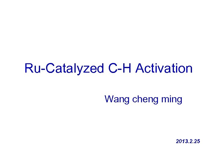 Ru-Catalyzed C-H Activation Wang cheng ming 2013. 2. 25 