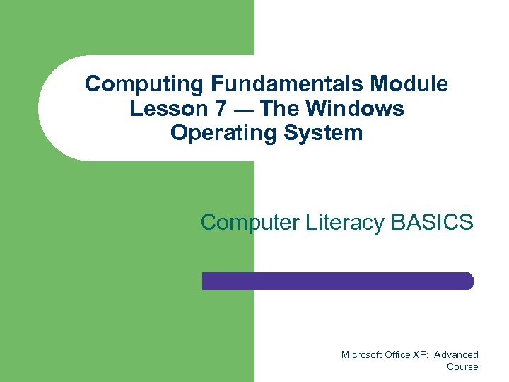 Computing Fundamentals Module Lesson 7 — The Windows Operating System Computer Literacy BASICS Microsoft