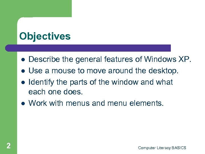 Objectives l l 2 Describe the general features of Windows XP. Use a mouse